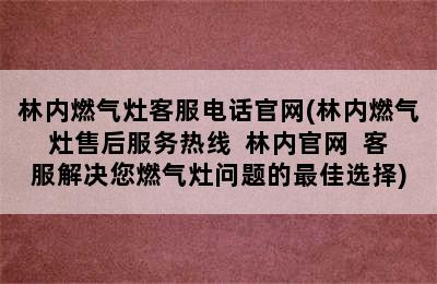 林内燃气灶客服电话官网(林内燃气灶售后服务热线  林内官网  客服解决您燃气灶问题的最佳选择)